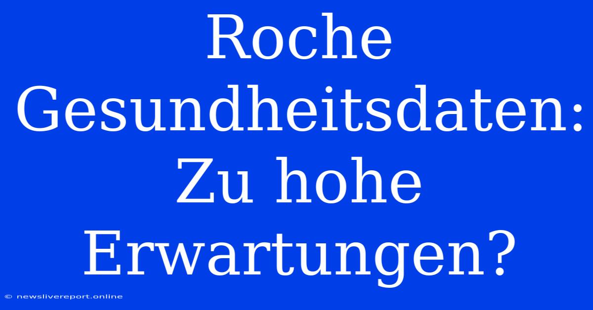 Roche Gesundheitsdaten: Zu Hohe Erwartungen?