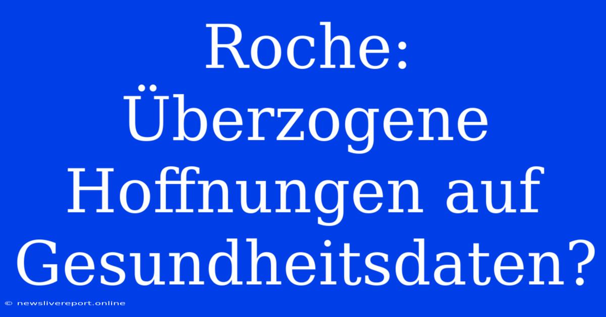 Roche: Überzogene Hoffnungen Auf Gesundheitsdaten?