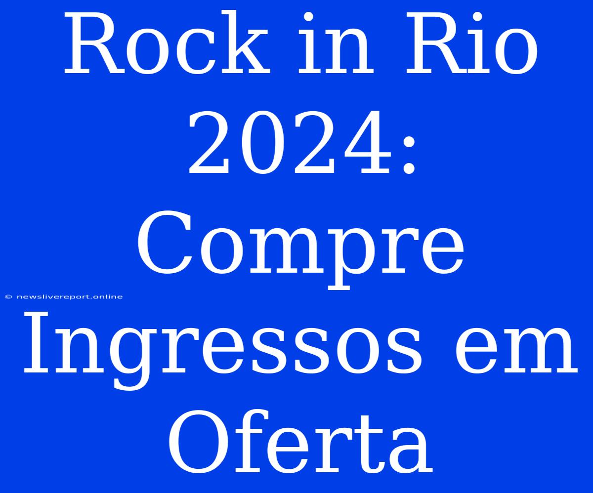 Rock In Rio 2024: Compre Ingressos Em Oferta