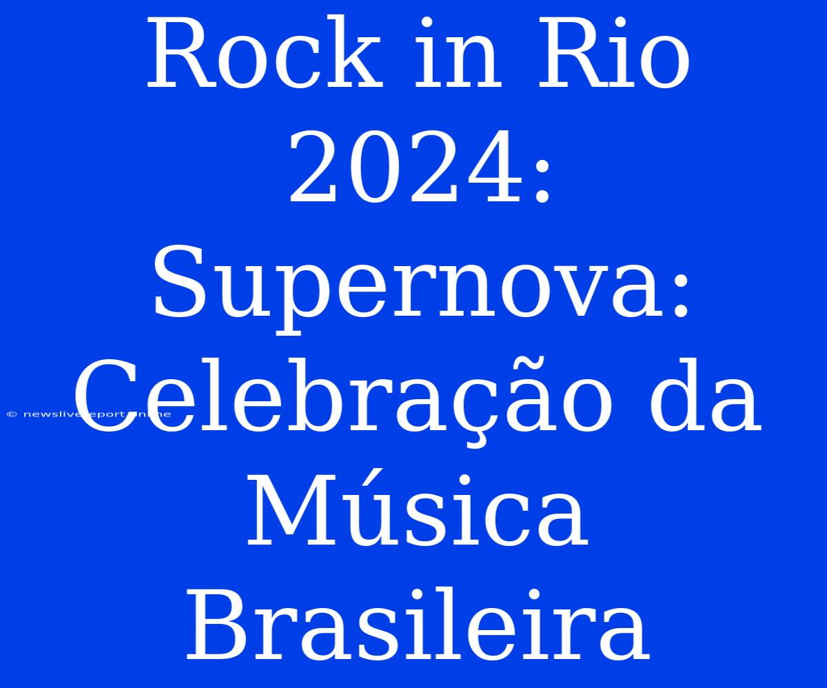 Rock In Rio 2024: Supernova: Celebração Da Música Brasileira