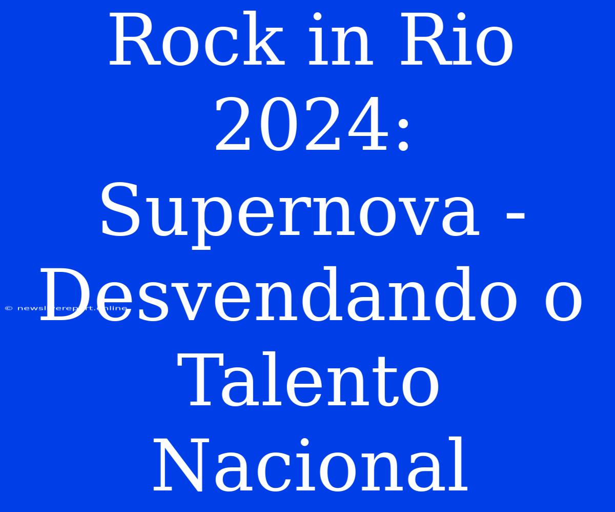 Rock In Rio 2024: Supernova - Desvendando O Talento Nacional