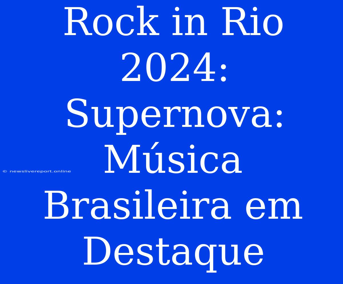 Rock In Rio 2024: Supernova: Música Brasileira Em Destaque