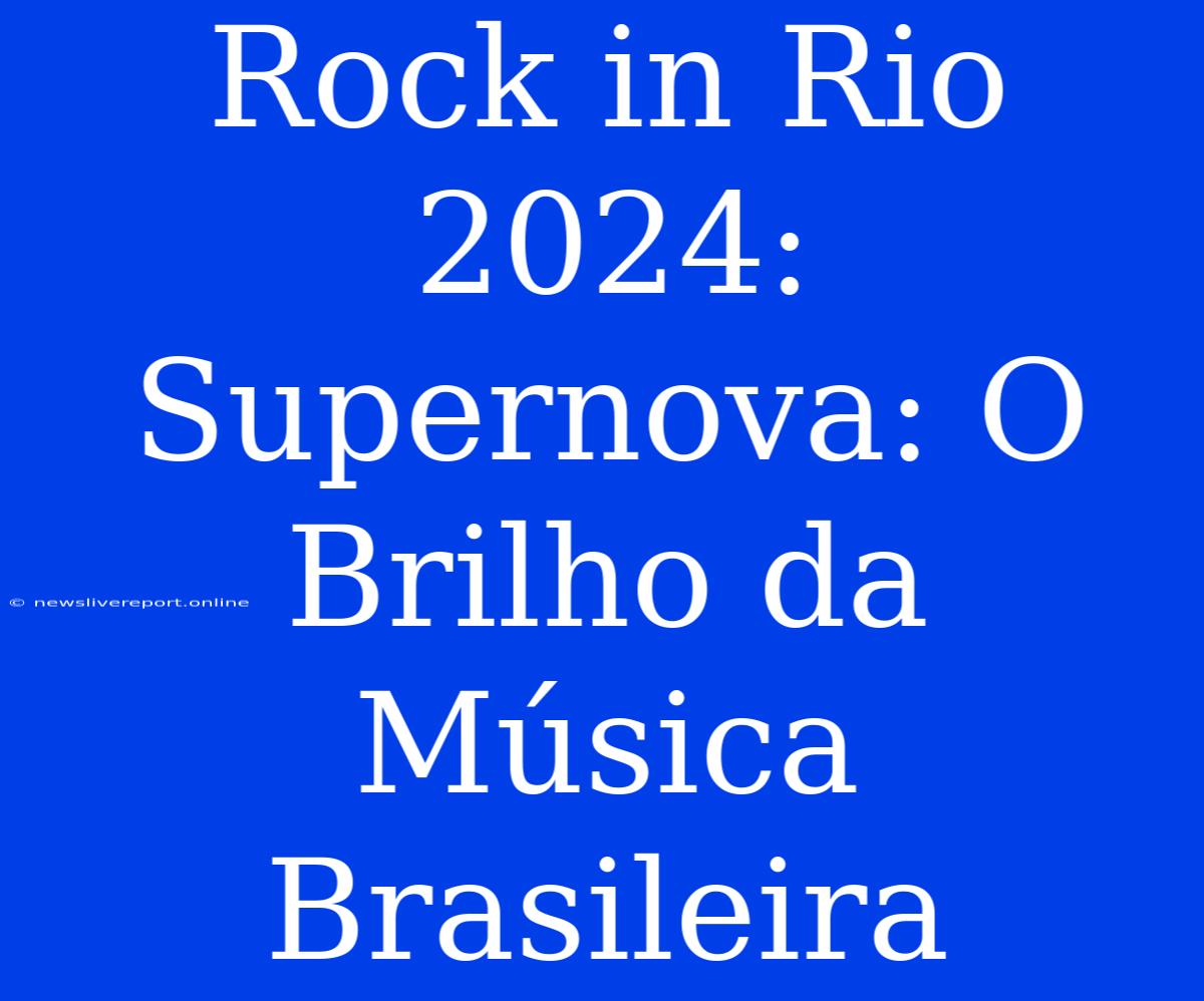 Rock In Rio 2024: Supernova: O Brilho Da Música Brasileira