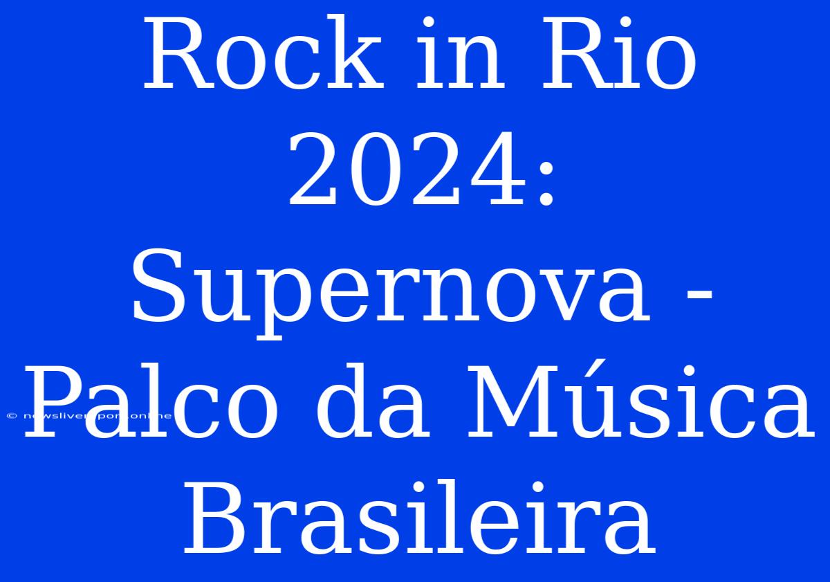 Rock In Rio 2024: Supernova - Palco Da Música Brasileira