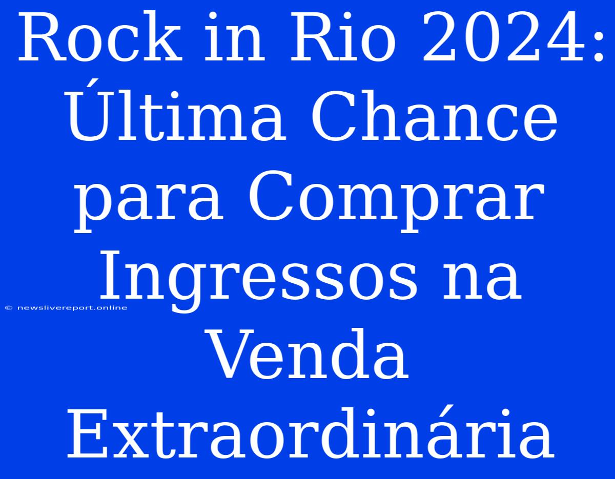 Rock In Rio 2024: Última Chance Para Comprar Ingressos Na Venda Extraordinária