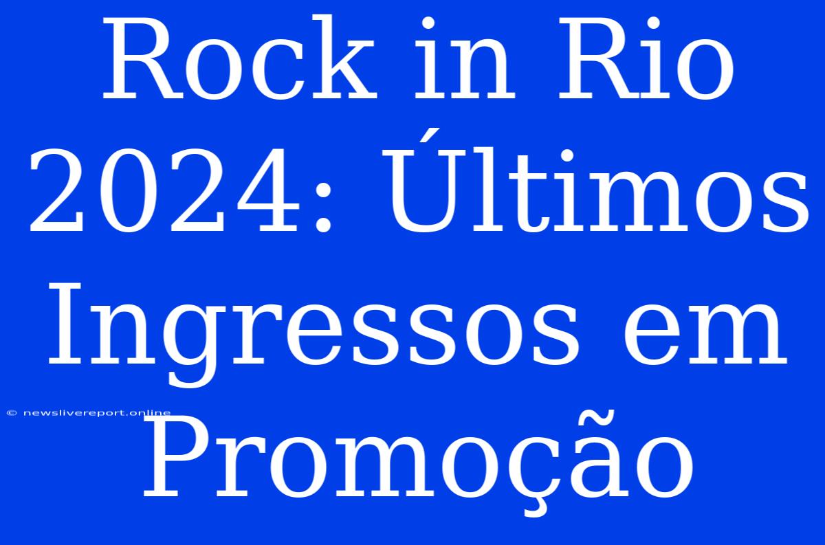 Rock In Rio 2024: Últimos Ingressos Em Promoção