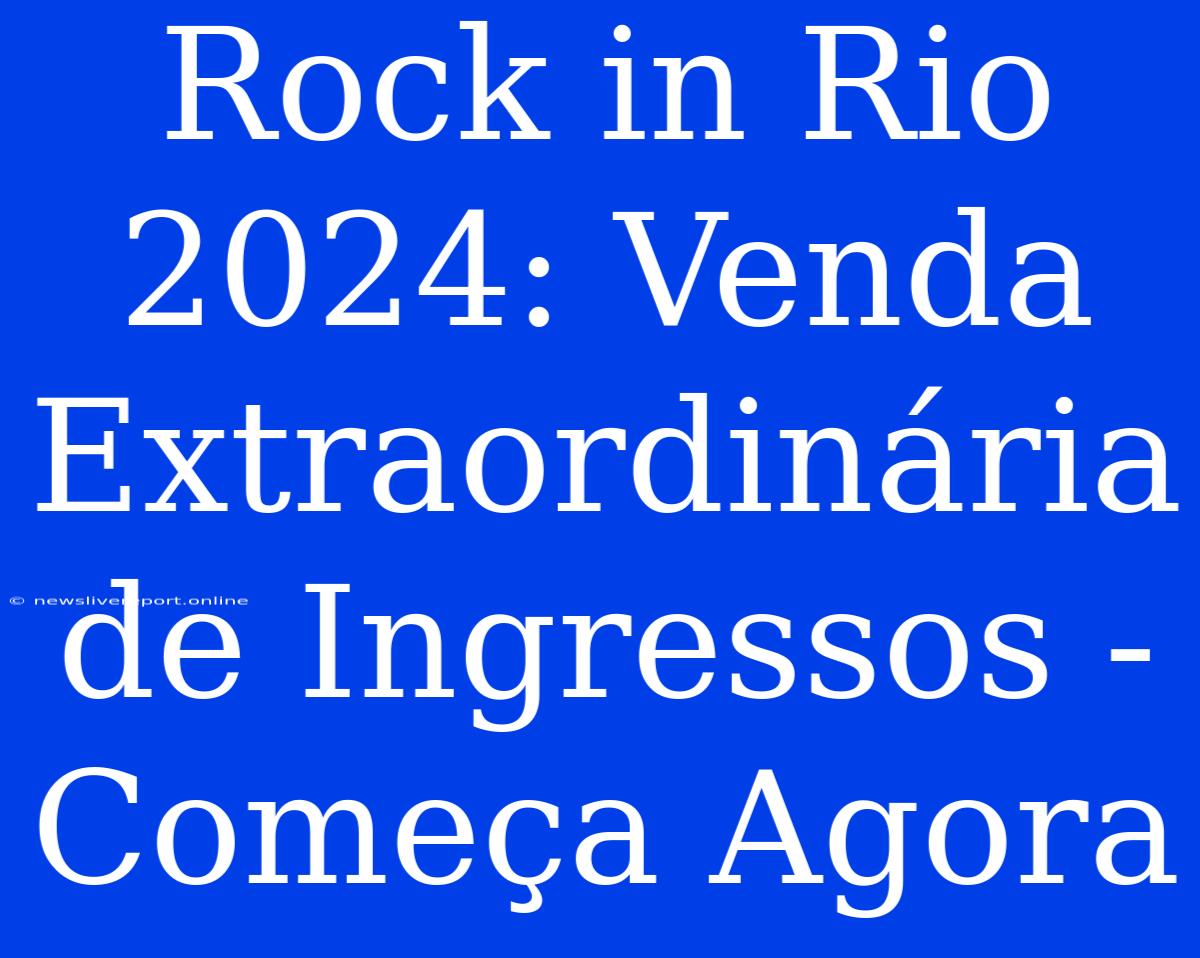 Rock In Rio 2024: Venda Extraordinária De Ingressos - Começa Agora