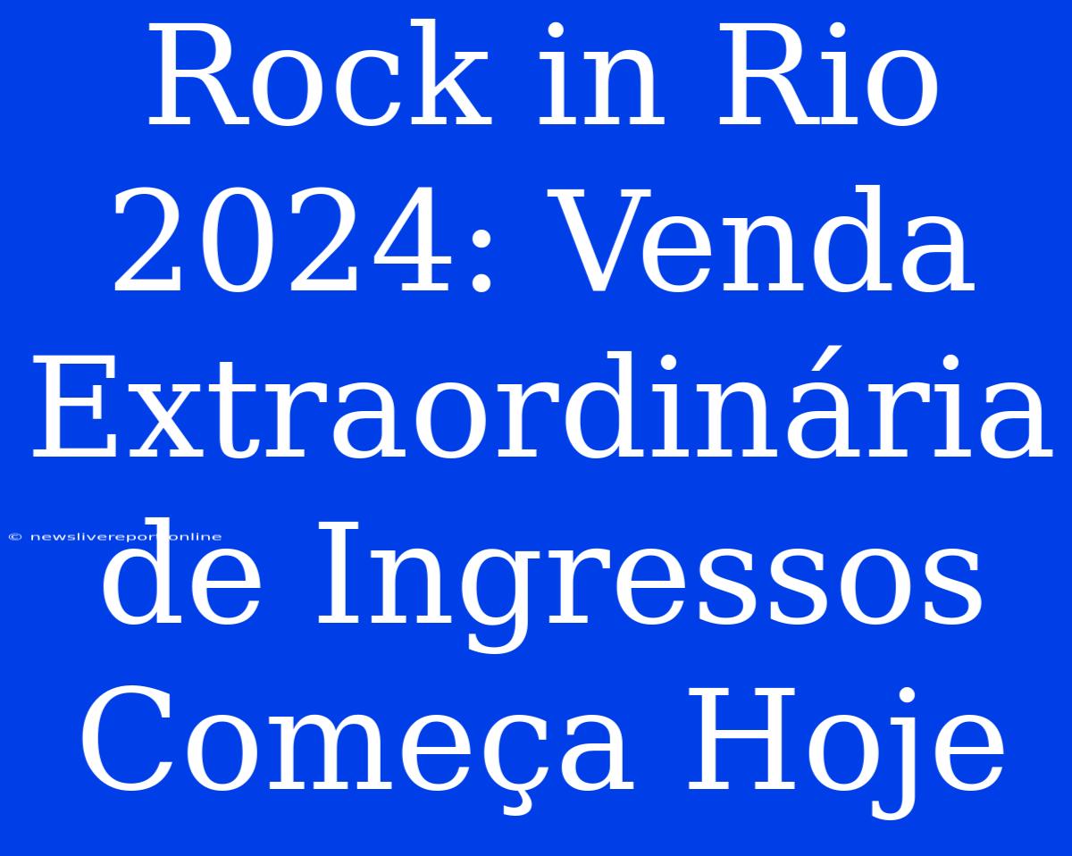 Rock In Rio 2024: Venda Extraordinária De Ingressos Começa Hoje