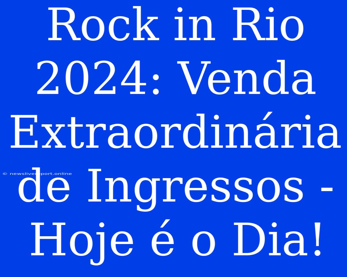 Rock In Rio 2024: Venda Extraordinária De Ingressos - Hoje É O Dia!