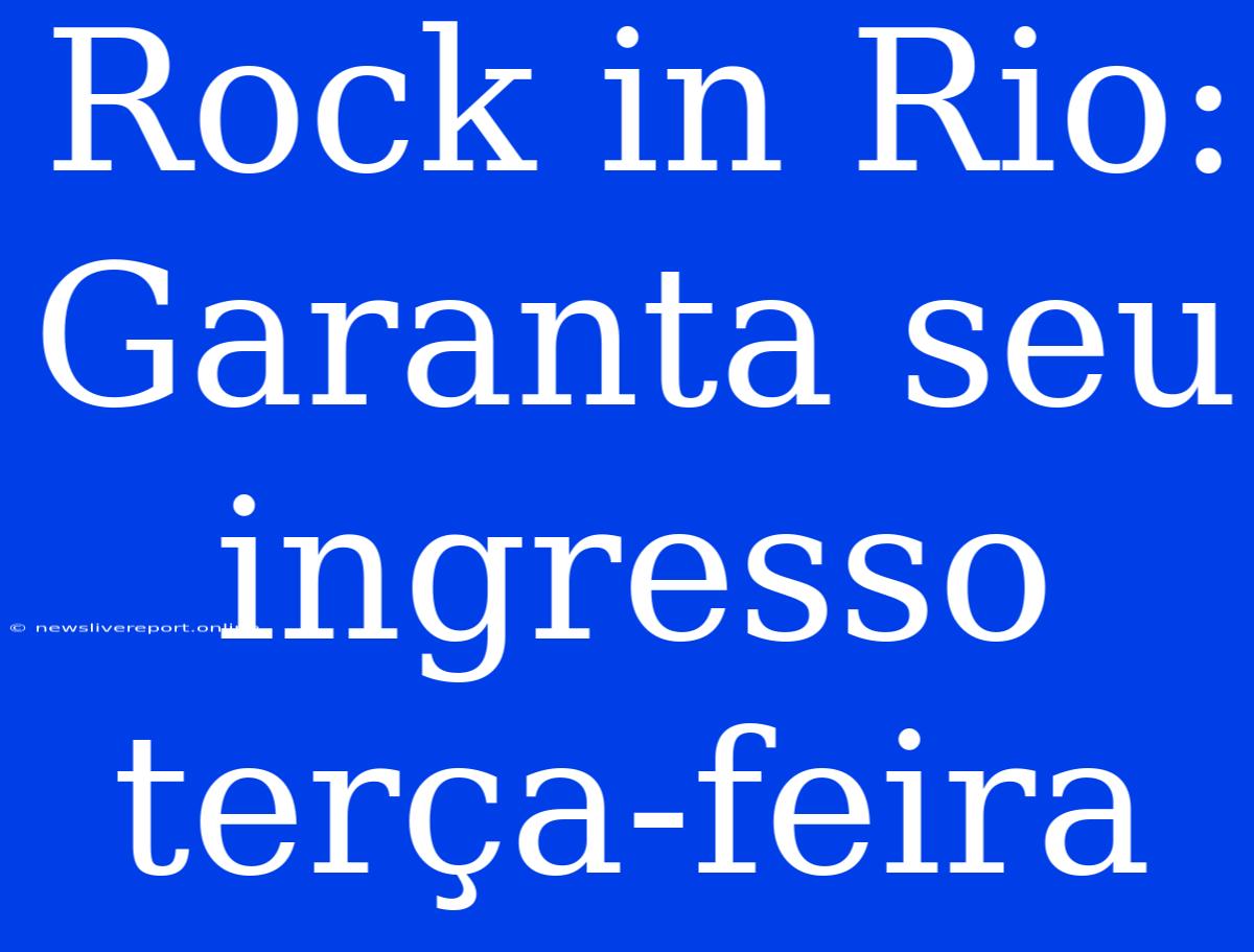 Rock In Rio: Garanta Seu Ingresso Terça-feira