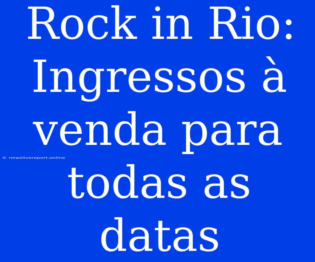 Rock In Rio: Ingressos À Venda Para Todas As Datas