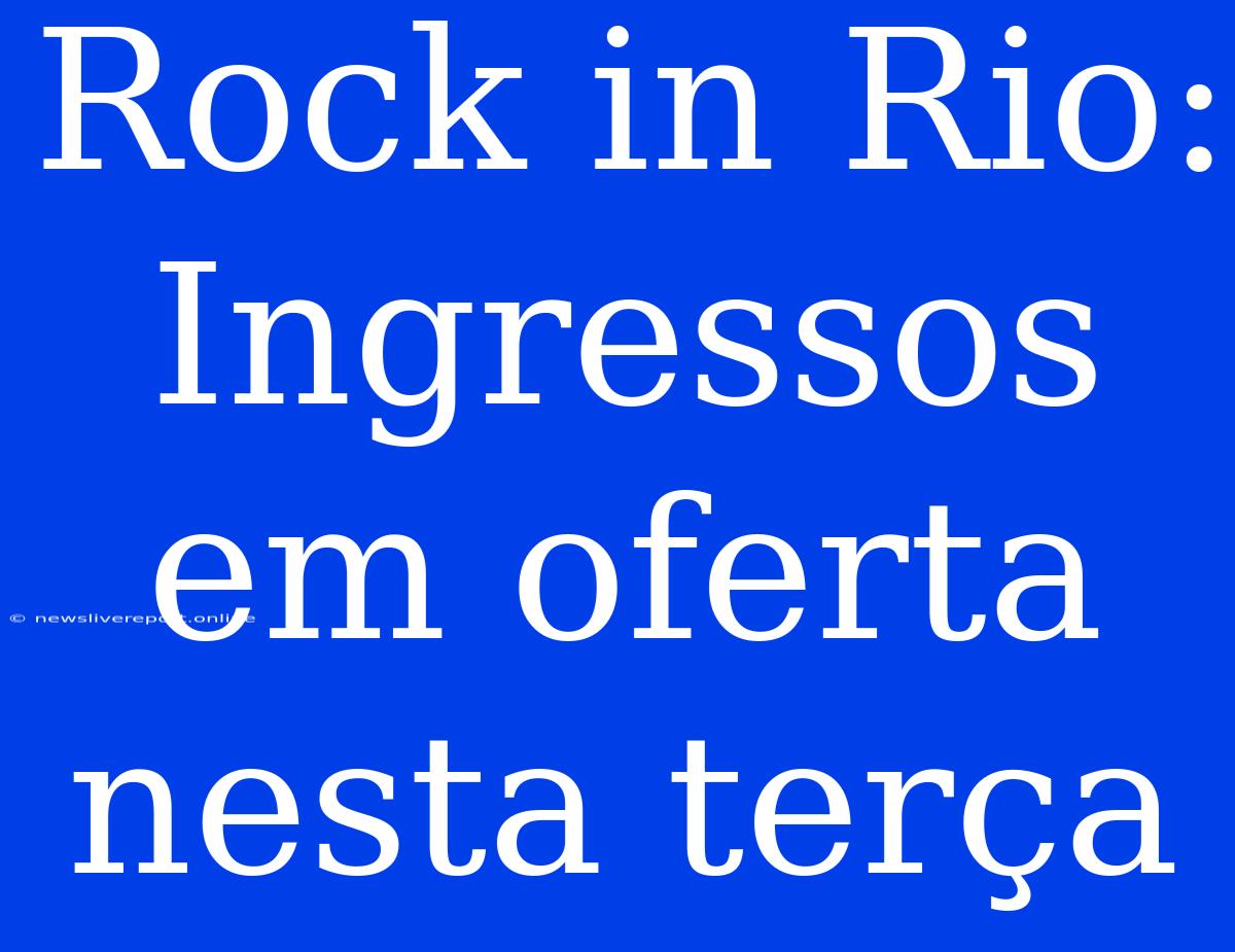 Rock In Rio: Ingressos Em Oferta Nesta Terça