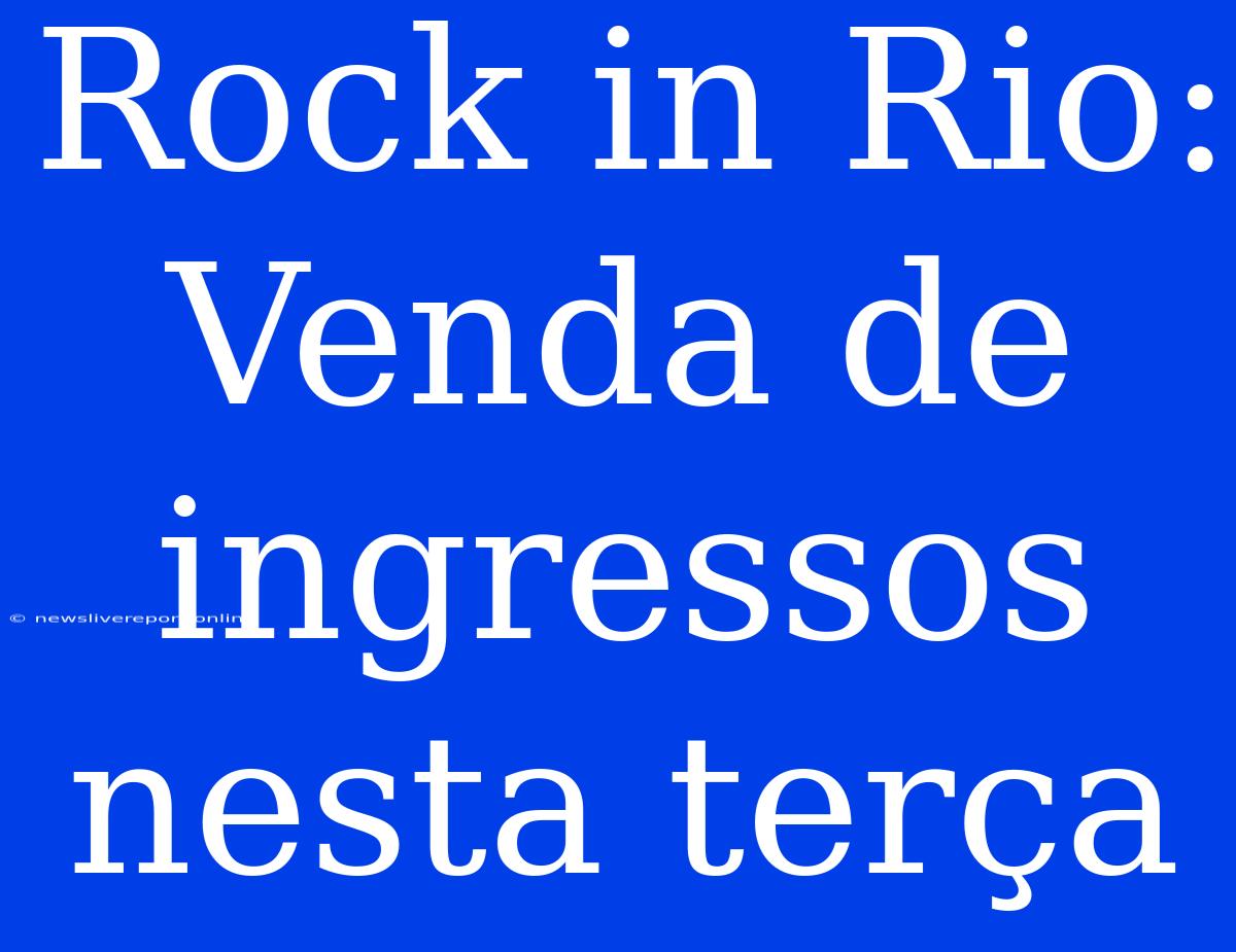 Rock In Rio: Venda De Ingressos Nesta Terça