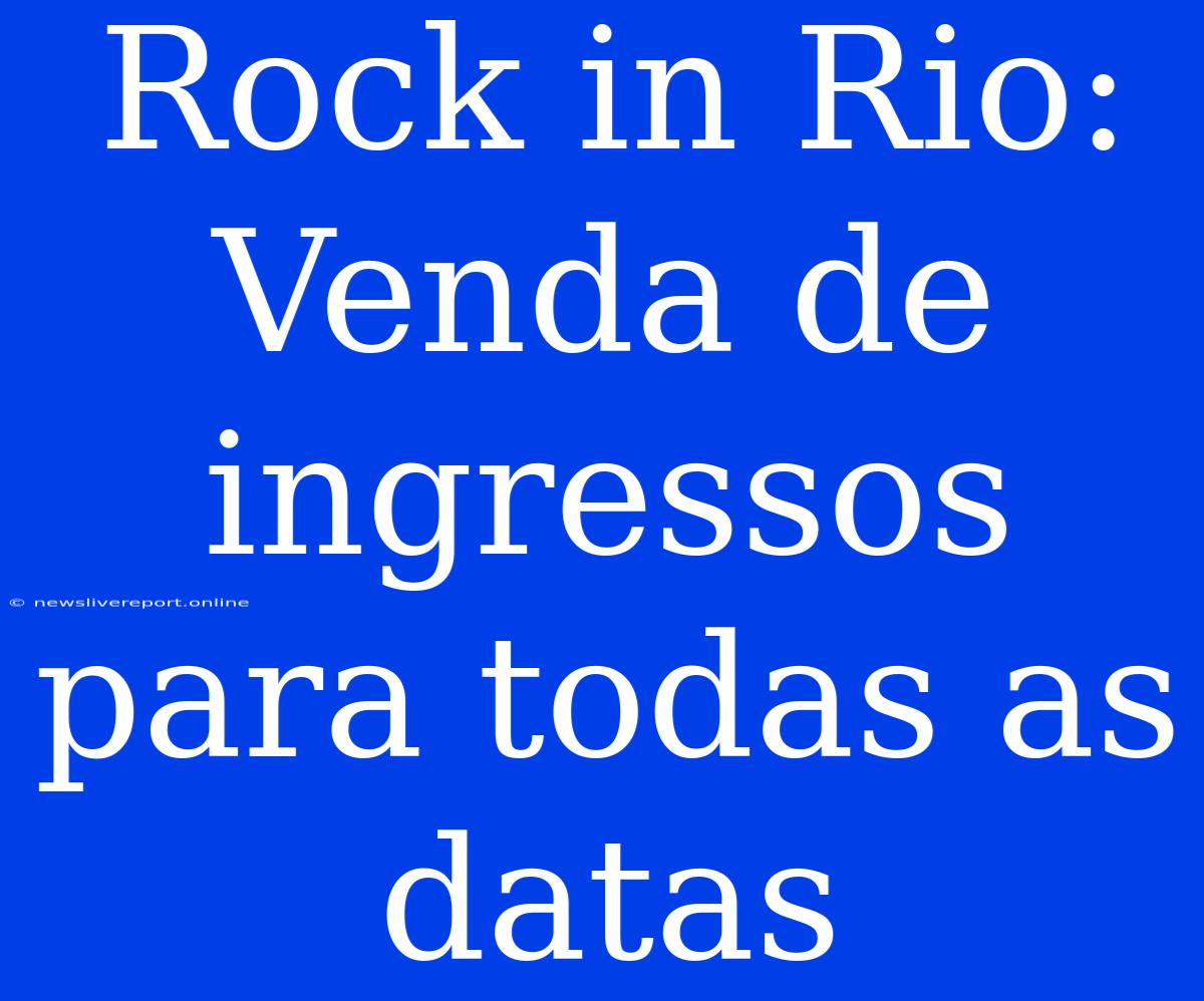 Rock In Rio: Venda De Ingressos Para Todas As Datas