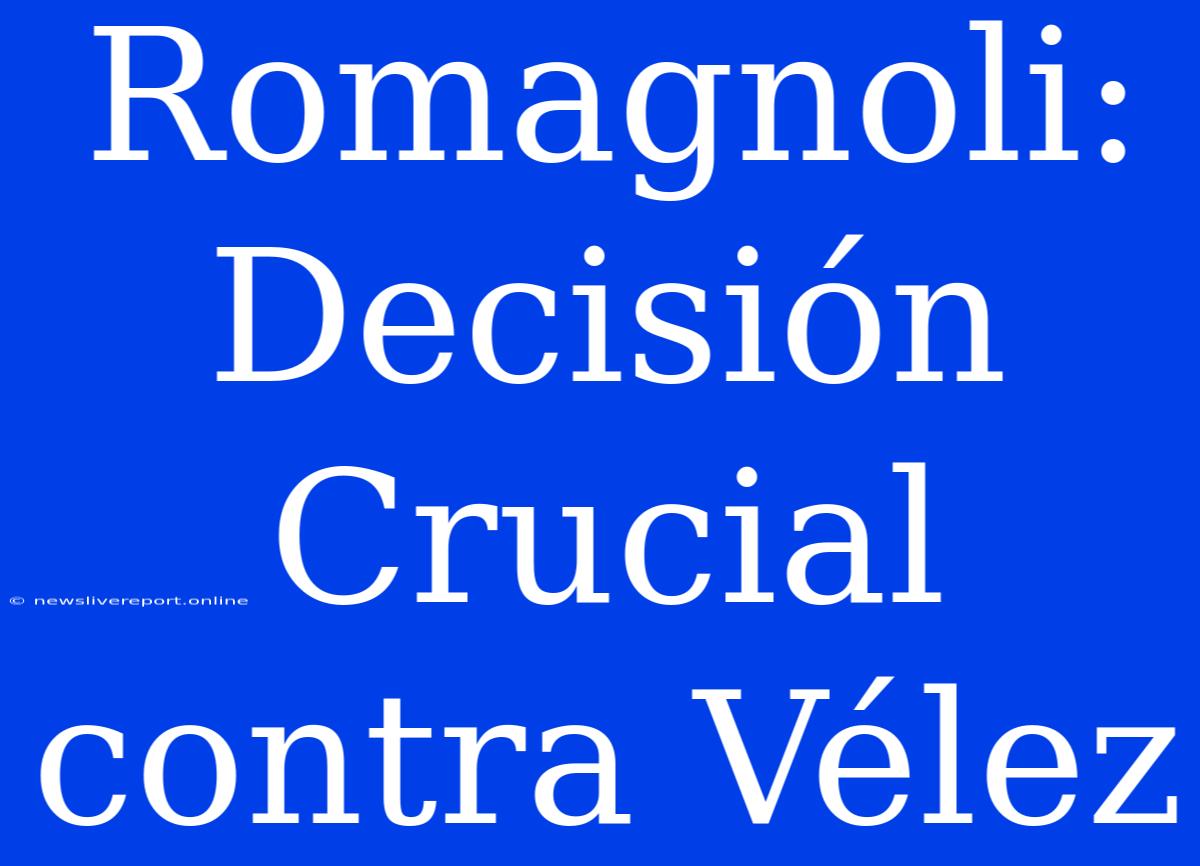 Romagnoli: Decisión Crucial Contra Vélez