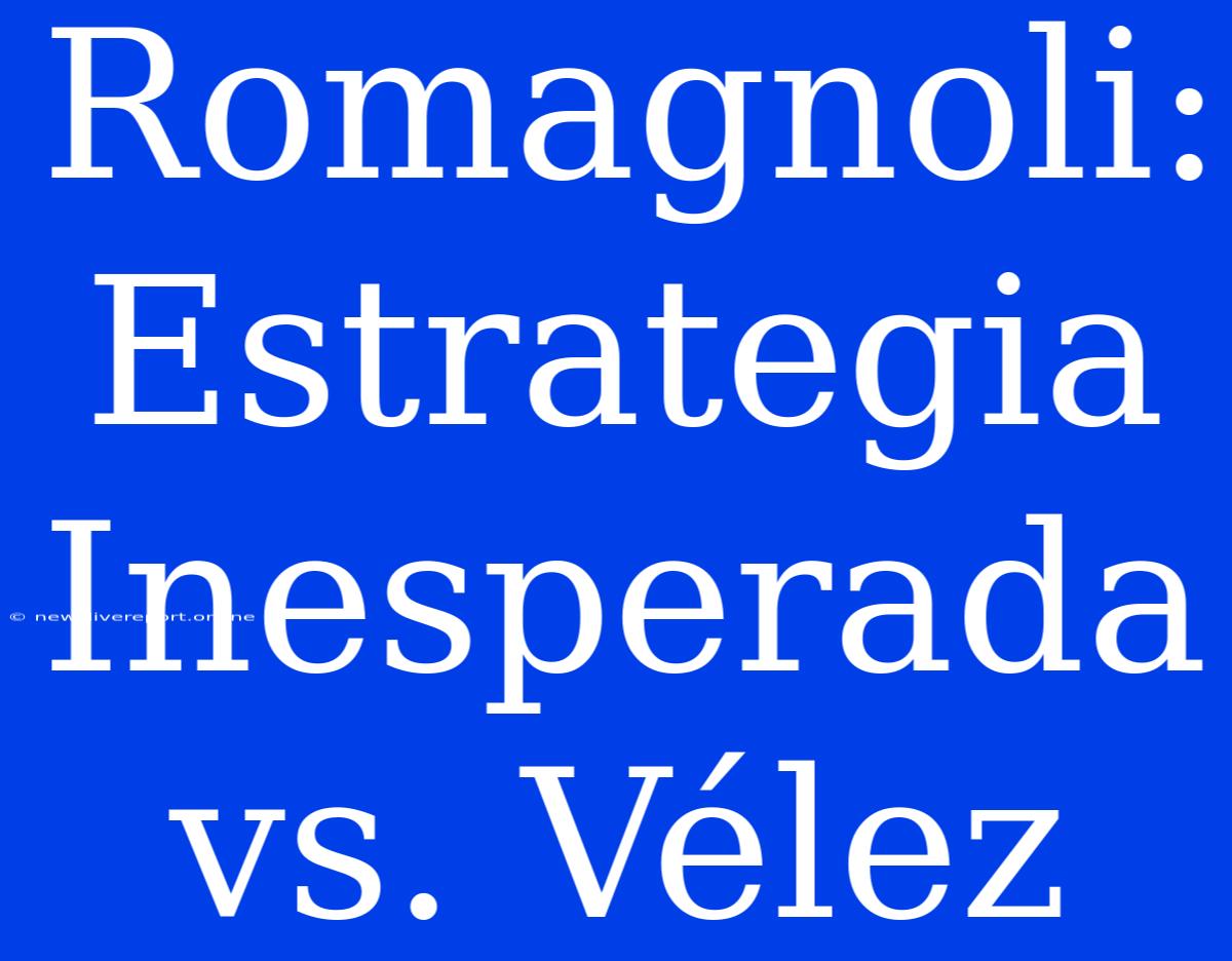 Romagnoli: Estrategia Inesperada Vs. Vélez