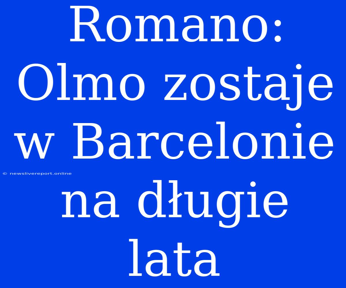 Romano: Olmo Zostaje W Barcelonie Na Długie Lata