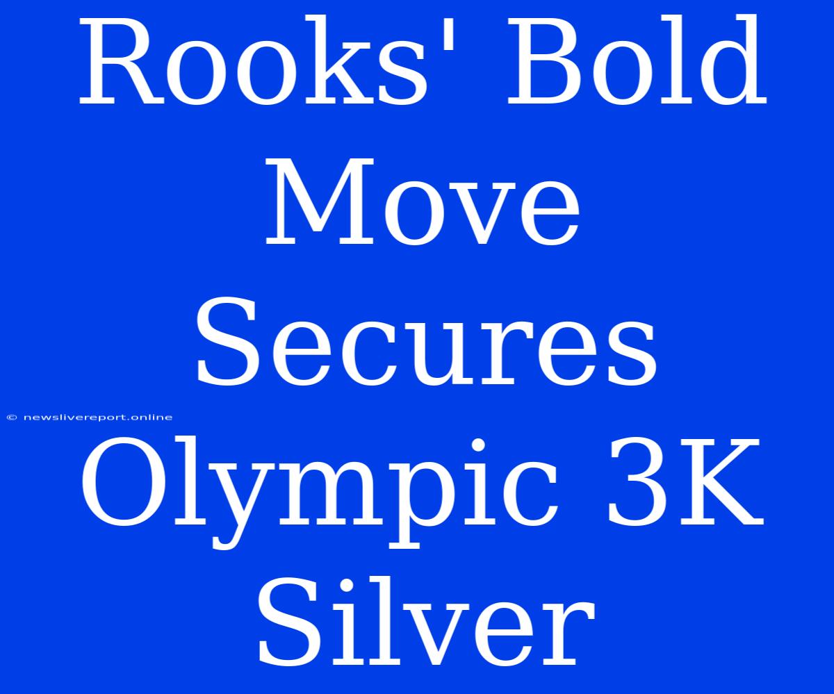 Rooks' Bold Move Secures Olympic 3K Silver