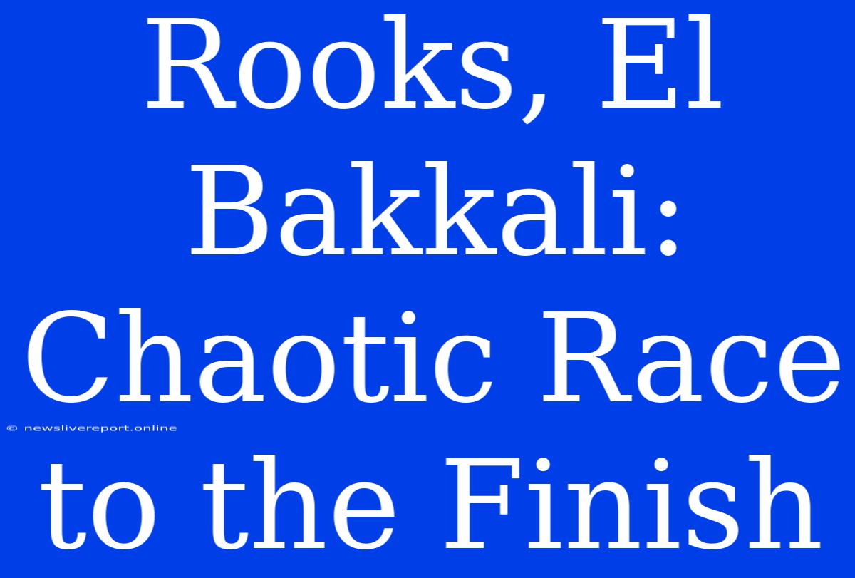 Rooks, El Bakkali: Chaotic Race To The Finish