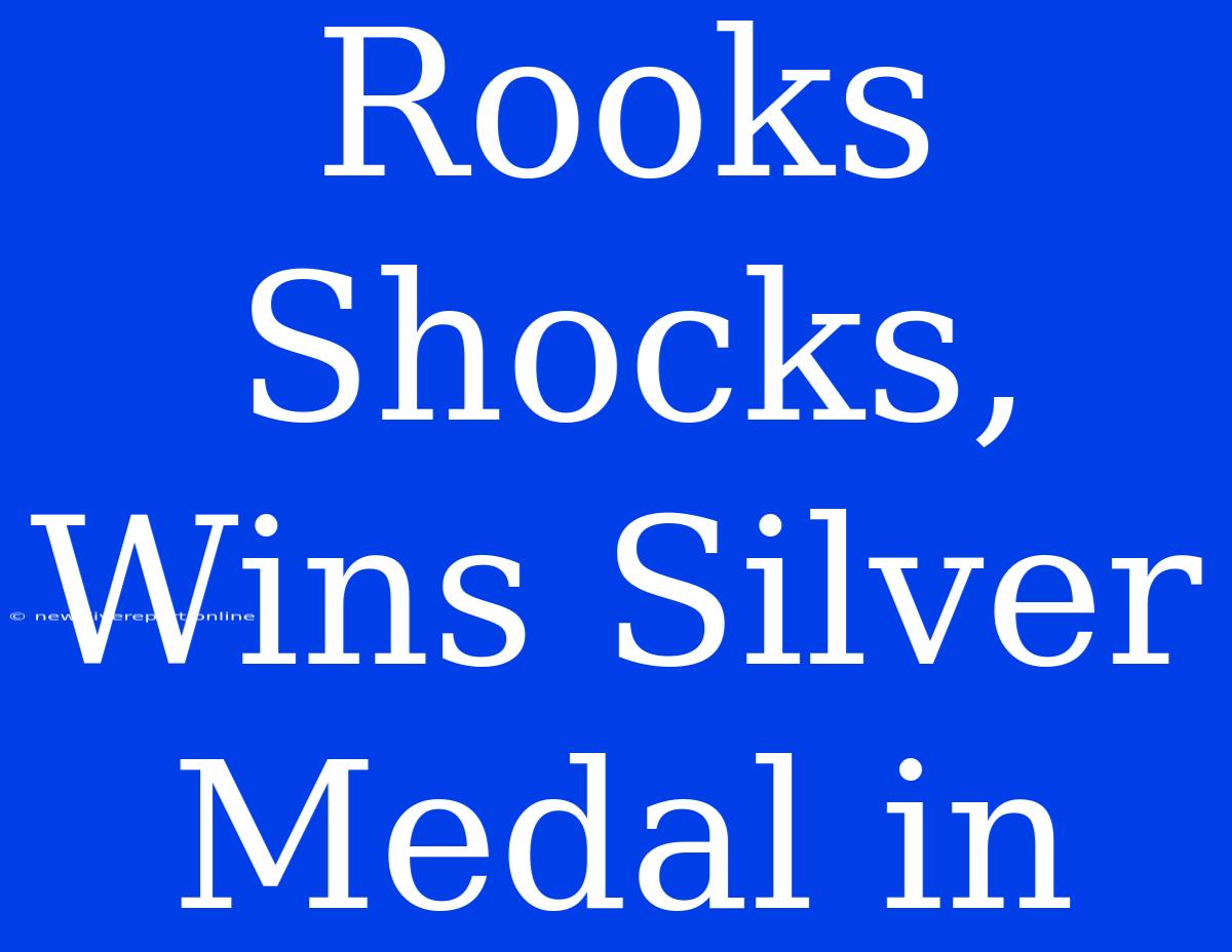 Rooks Shocks, Wins Silver Medal In