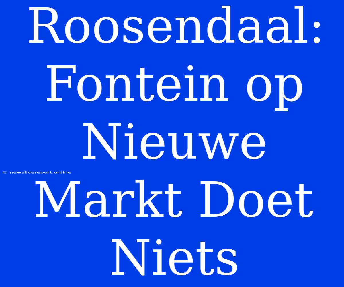 Roosendaal: Fontein Op Nieuwe Markt Doet Niets