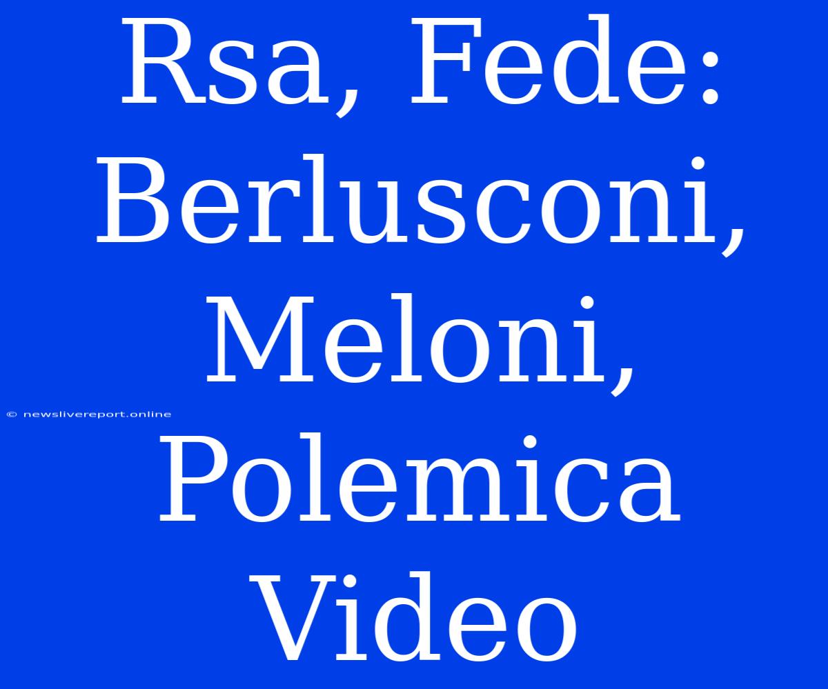 Rsa, Fede: Berlusconi, Meloni, Polemica Video