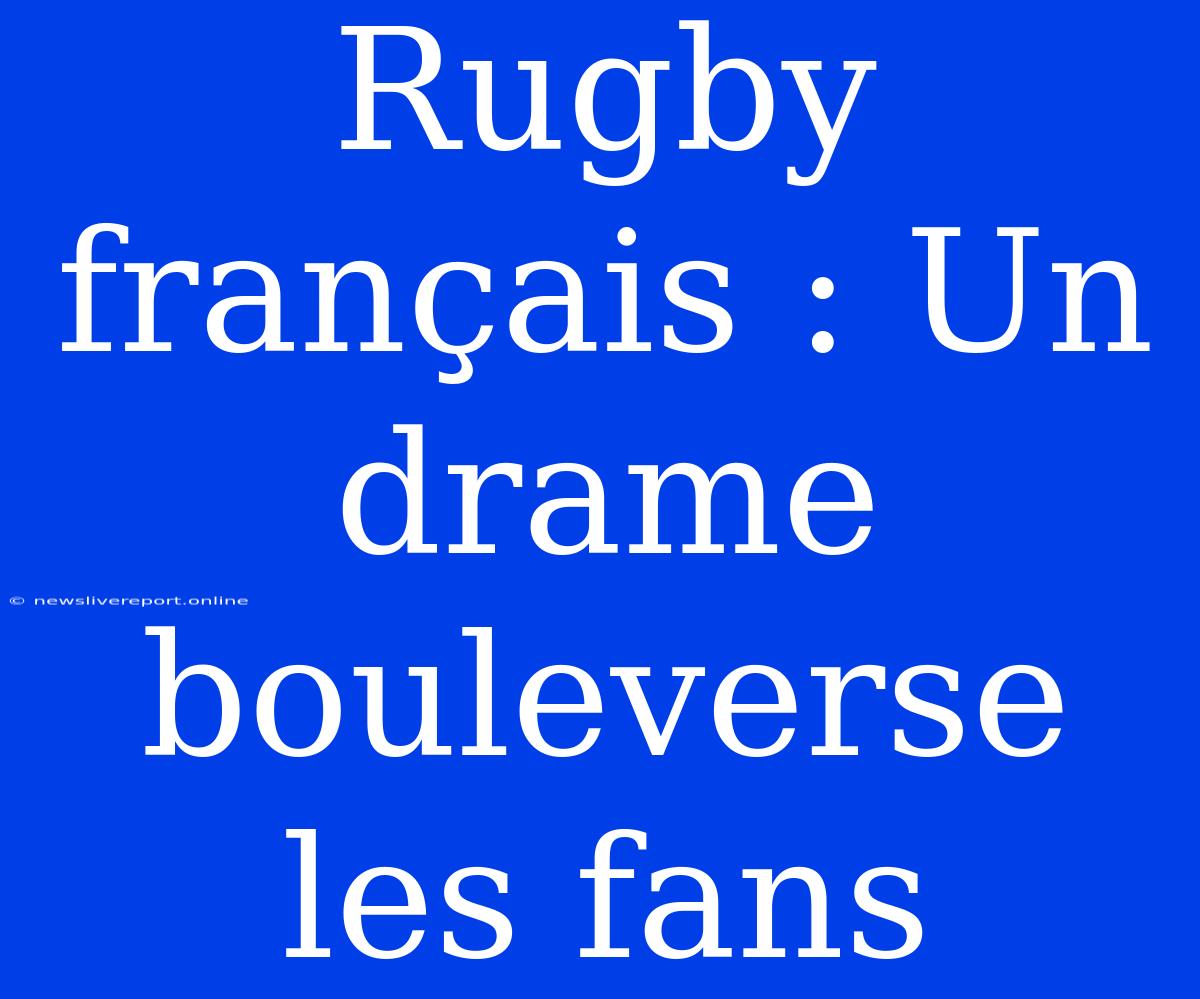 Rugby Français : Un Drame Bouleverse Les Fans