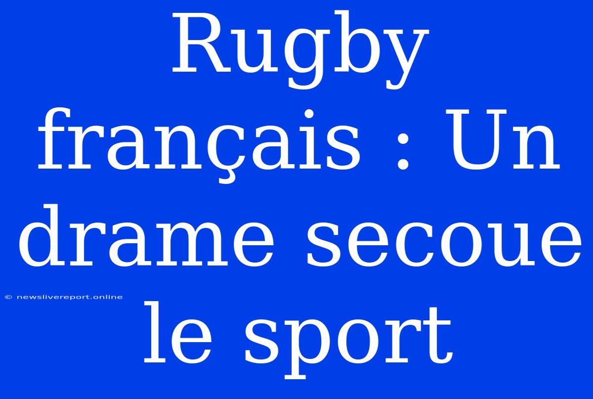 Rugby Français : Un Drame Secoue Le Sport