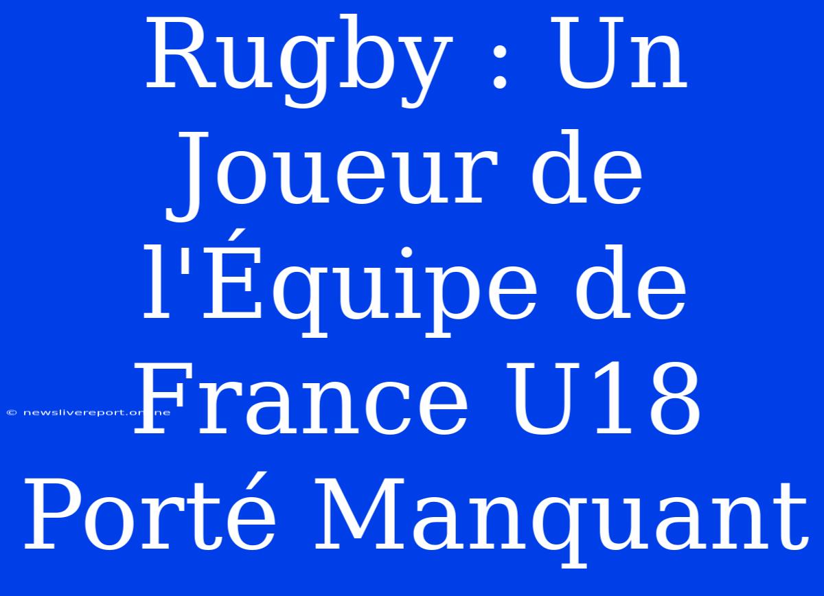 Rugby : Un Joueur De L'Équipe De France U18 Porté Manquant