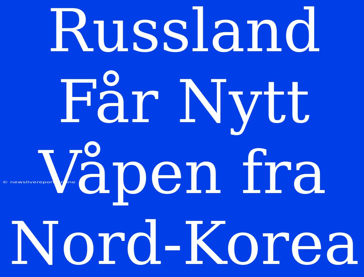 Russland Får Nytt Våpen Fra Nord-Korea