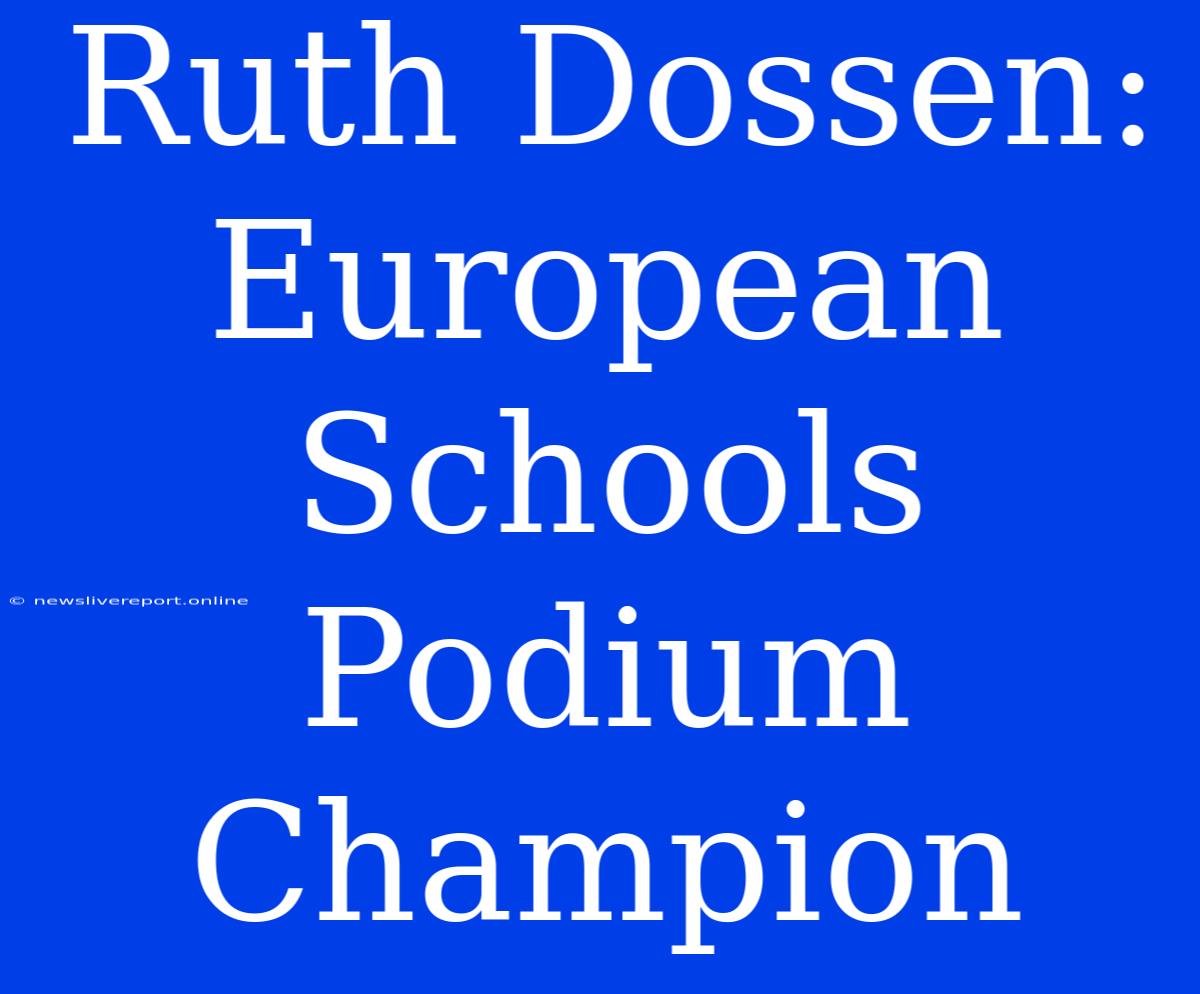 Ruth Dossen: European Schools Podium Champion