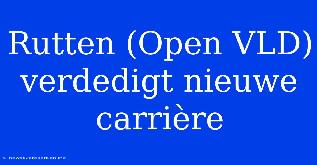 Rutten (Open VLD) Verdedigt Nieuwe Carrière