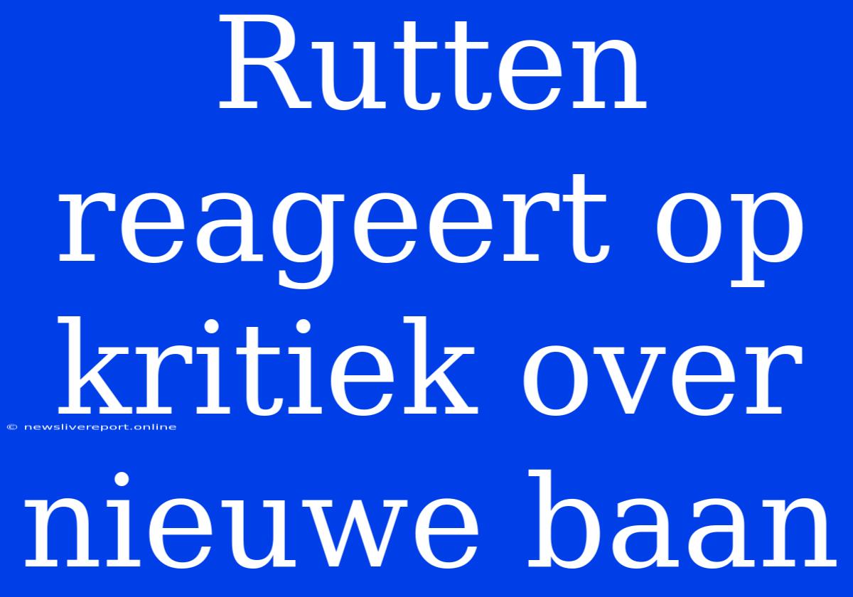 Rutten Reageert Op Kritiek Over Nieuwe Baan