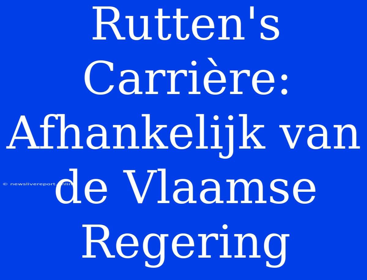 Rutten's Carrière: Afhankelijk Van De Vlaamse Regering