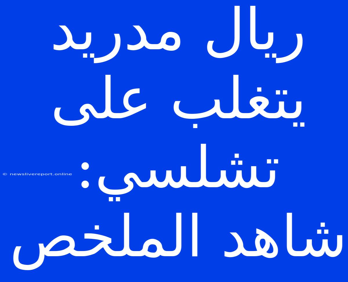 ريال مدريد يتغلب على تشلسي: شاهد الملخص