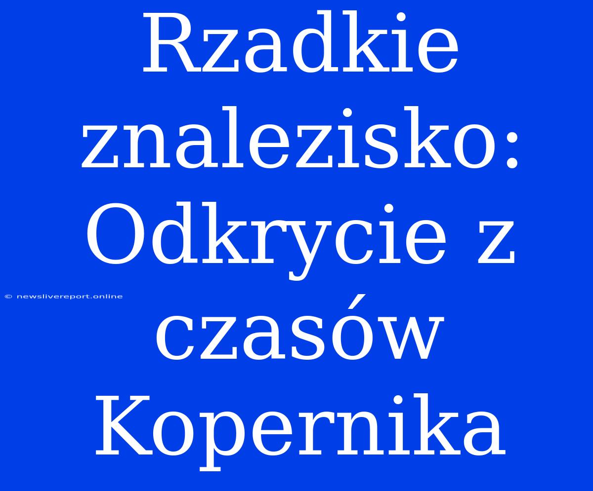 Rzadkie Znalezisko: Odkrycie Z Czasów Kopernika