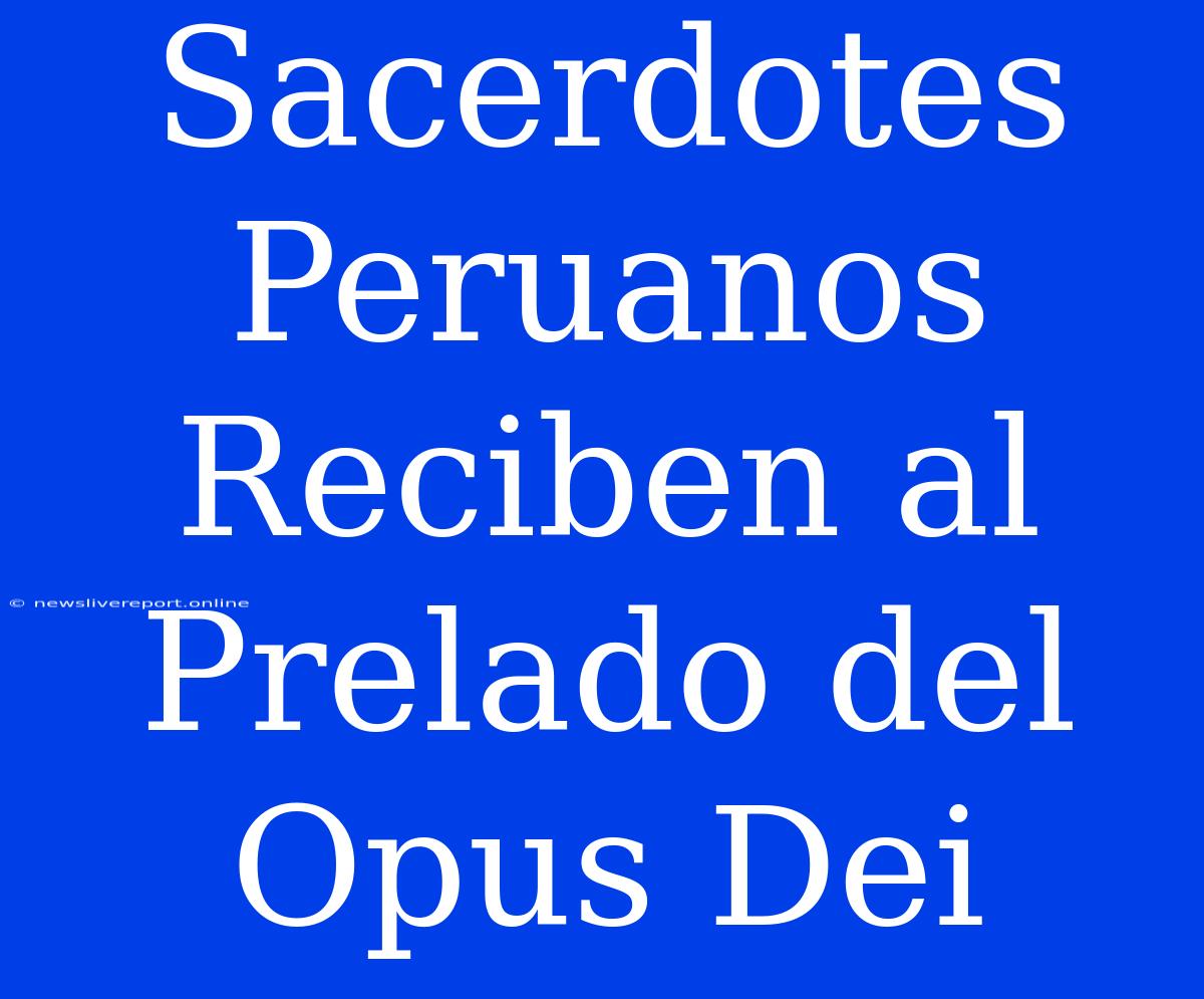 Sacerdotes Peruanos Reciben Al Prelado Del Opus Dei