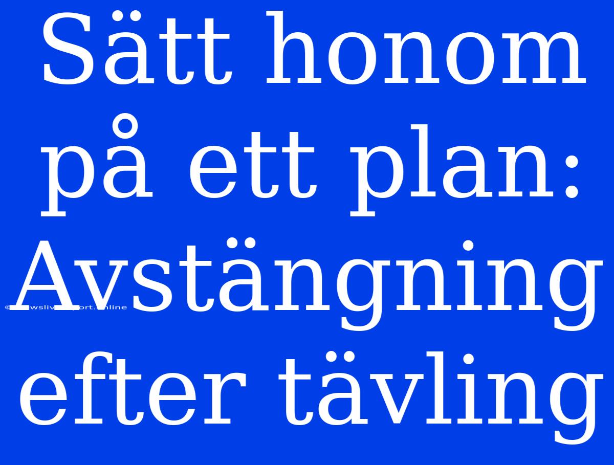 Sätt Honom På Ett Plan: Avstängning Efter Tävling