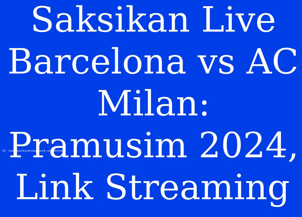 Saksikan Live Barcelona Vs AC Milan: Pramusim 2024, Link Streaming