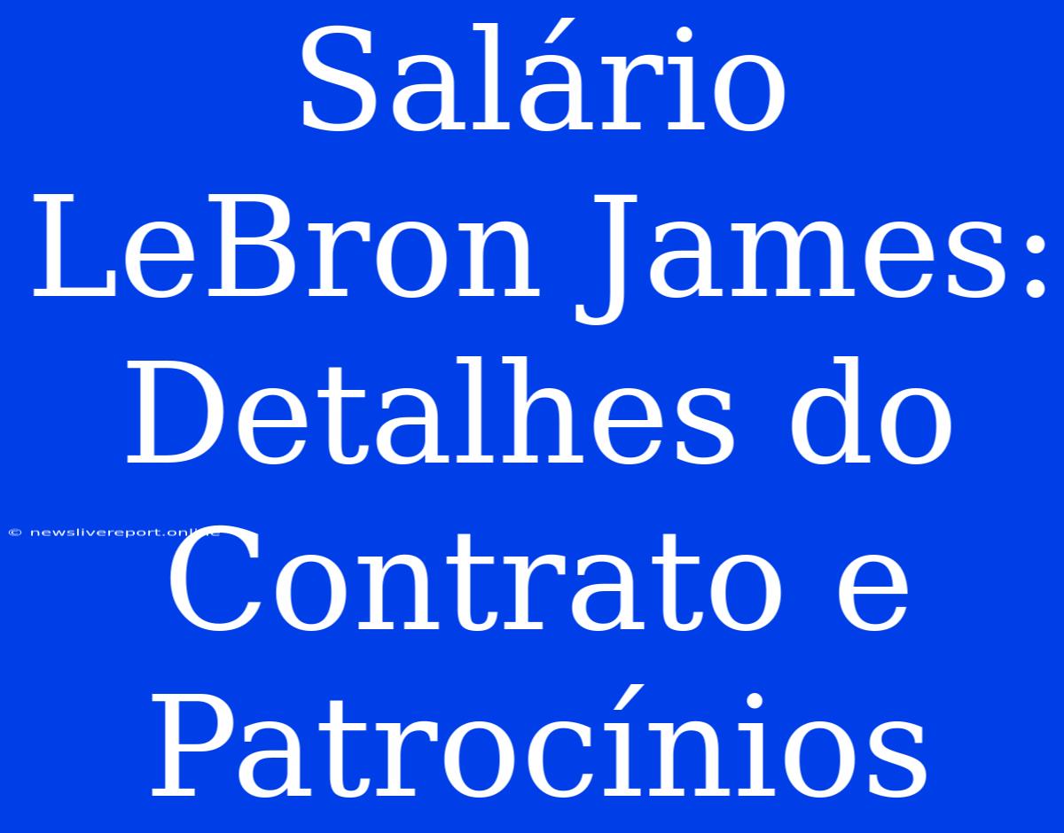 Salário LeBron James: Detalhes Do Contrato E Patrocínios