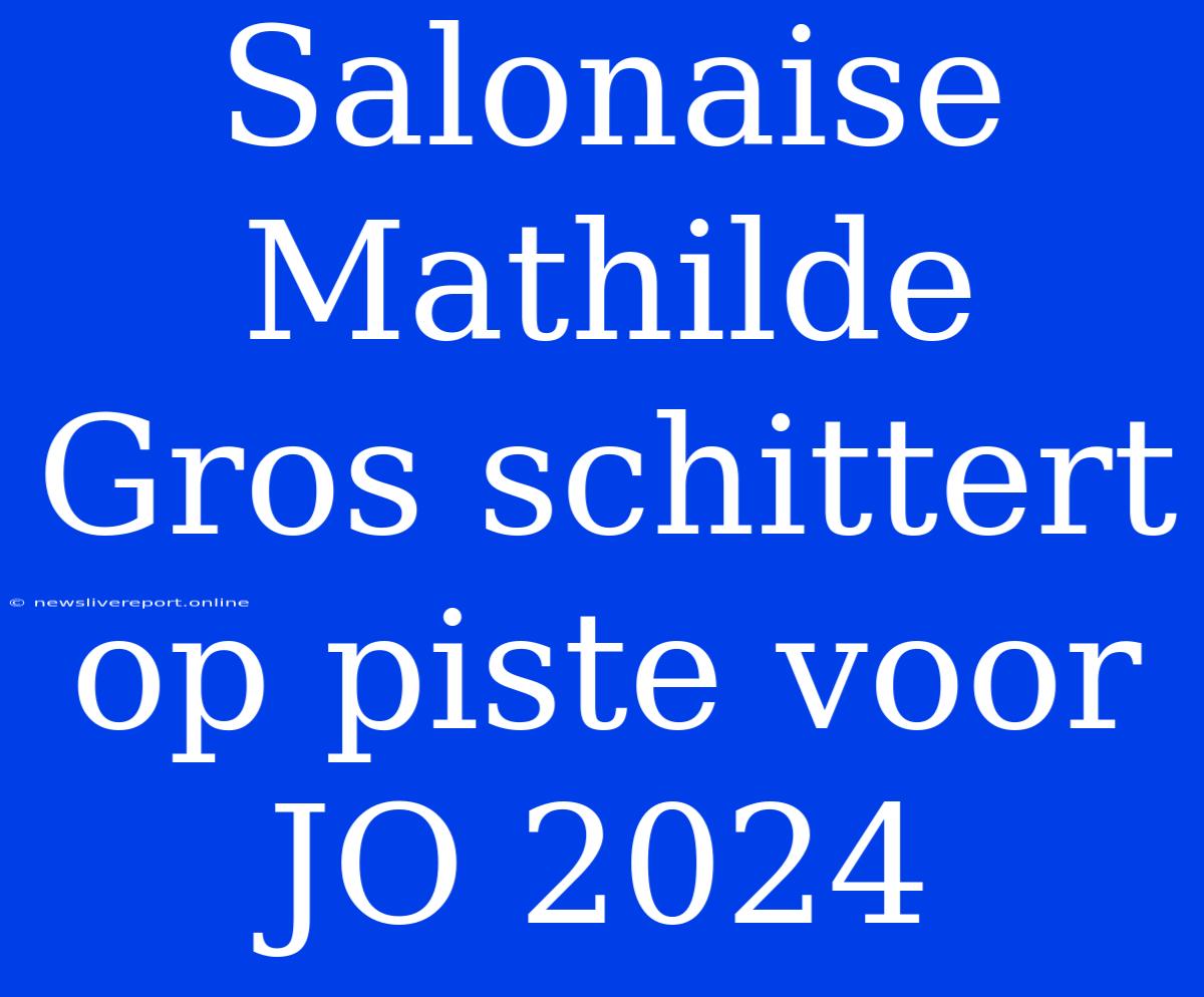 Salonaise Mathilde Gros Schittert Op Piste Voor JO 2024