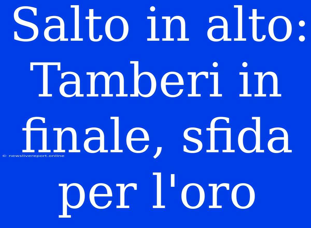 Salto In Alto: Tamberi In Finale, Sfida Per L'oro
