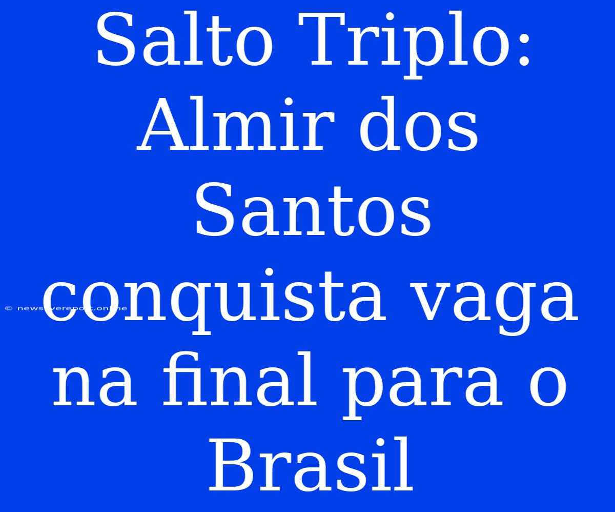 Salto Triplo: Almir Dos Santos Conquista Vaga Na Final Para O Brasil