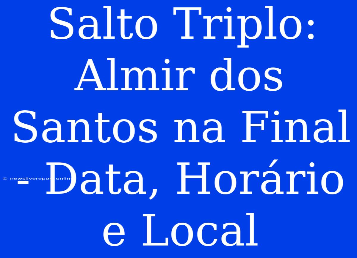 Salto Triplo: Almir Dos Santos Na Final - Data, Horário E Local