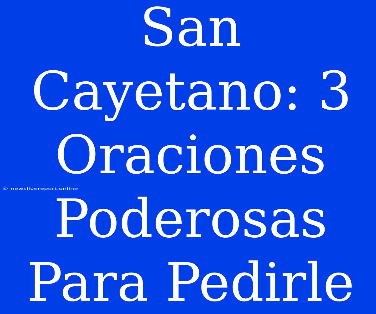 San Cayetano: 3 Oraciones Poderosas Para Pedirle