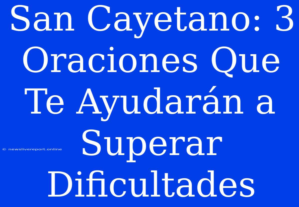 San Cayetano: 3 Oraciones Que Te Ayudarán A Superar Dificultades