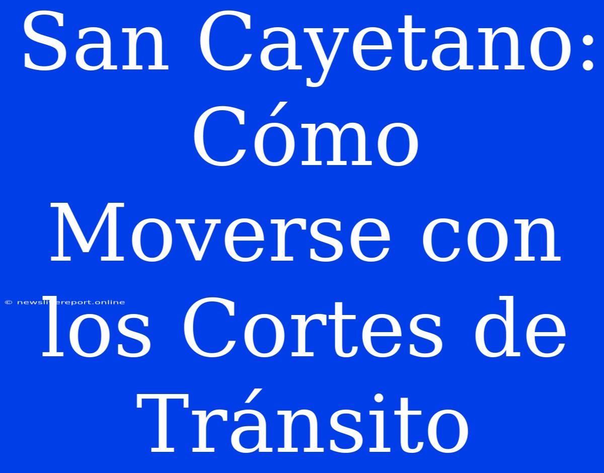 San Cayetano: Cómo Moverse Con Los Cortes De Tránsito