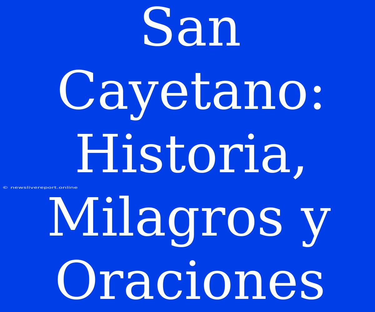 San Cayetano: Historia, Milagros Y Oraciones