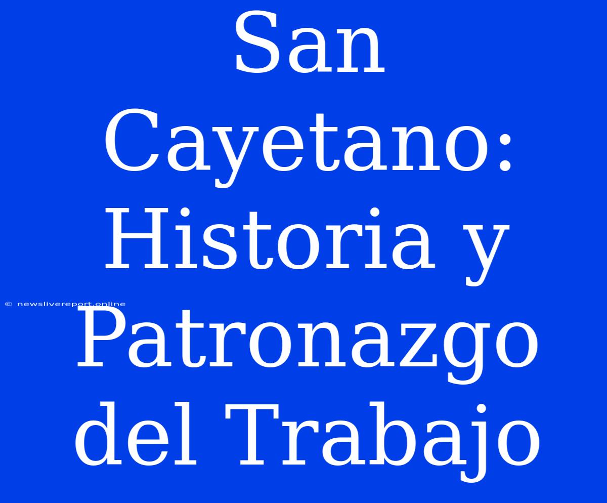 San Cayetano: Historia Y Patronazgo Del Trabajo