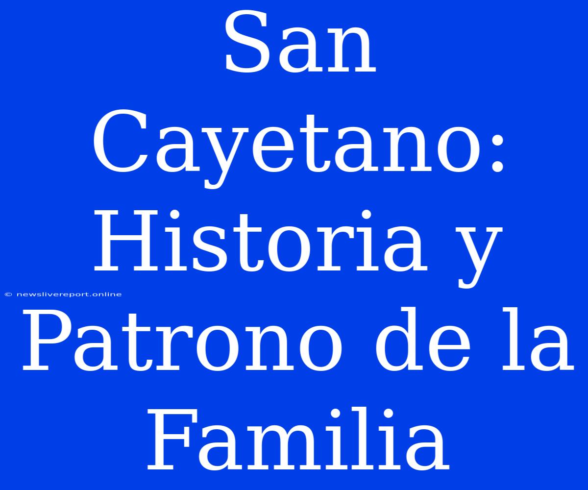 San Cayetano: Historia Y Patrono De La Familia